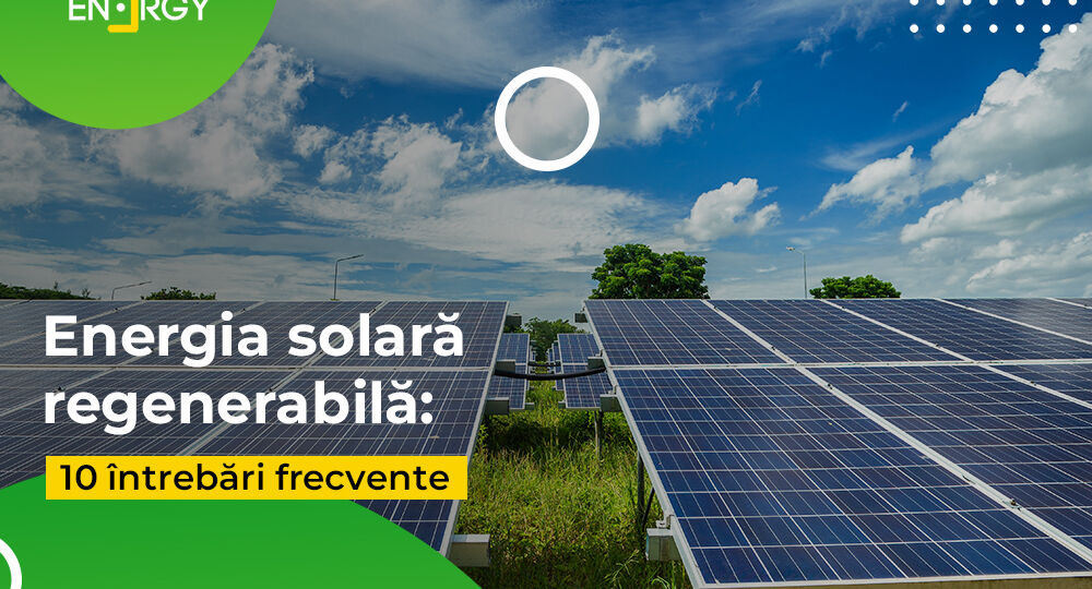 Energia solară regenerabilă: 10 întrebări frecvente
